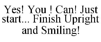YES! YOU ! CAN! JUST START... FINISH UPRIGHT AND SMILING!