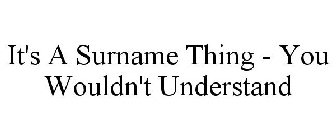IT'S A SURNAME THING YOU WOULDN'T UNDERSTAND