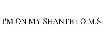 I'M ON MY SHANTE I.O.M.S.