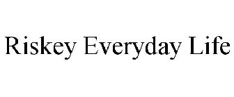RISKEY EVERYDAY LIFE