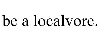 BE A LOCALVORE.
