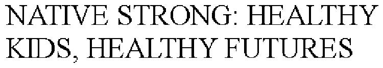 NATIVE STRONG: HEALTHY KIDS, HEALTHY FUTURES