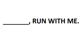 ___________, RUN WITH ME.