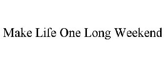 MAKE LIFE ONE LONG WEEKEND