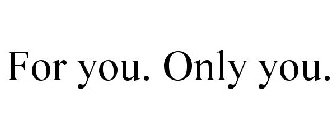 FOR YOU. ONLY YOU.