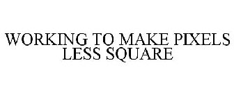 WORKING TO MAKE PIXELS LESS SQUARE