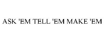 ASK 'EM¿TELL 'EM¿MAKE 'EM!