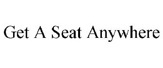GET A SEAT ANYWHERE