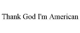 THANK GOD I'M AMERICAN