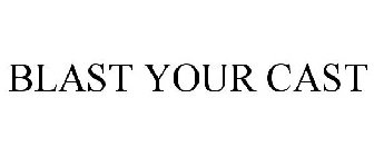 BLAST YOUR CAST