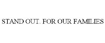 STAND OUT. FOR OUR FAMILIES