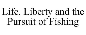 LIFE, LIBERTY AND THE PURSUIT OF FISHING