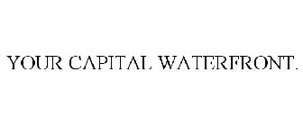 YOUR CAPITAL WATERFRONT.