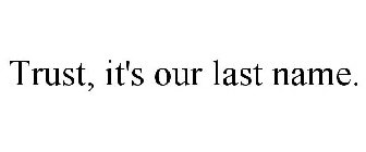 TRUST, IT'S OUR LAST NAME.