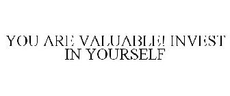 YOU ARE VALUABLE! INVEST IN YOURSELF