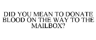 DID YOU MEAN TO DONATE BLOOD ON THE WAY TO THE MAILBOX?