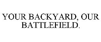 YOUR BACKYARD, OUR BATTLEFIELD.