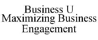 BUSINESS U MAXIMIZING BUSINESS ENGAGEMENT