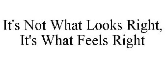IT'S NOT WHAT LOOKS RIGHT, IT'S WHAT FEELS RIGHT