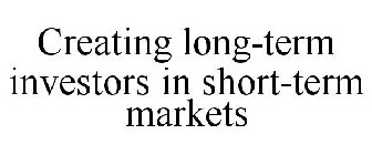 CREATING LONG-TERM INVESTORS IN SHORT-TERM MARKETS