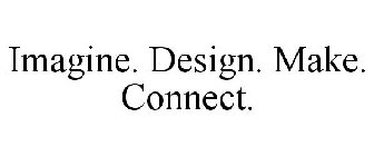 IMAGINE. DESIGN. MAKE. CONNECT.