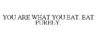 YOU ARE WHAT YOU EAT. EAT PURELY.