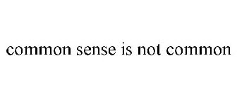 COMMON SENSE IS NOT COMMON