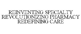 REINVENTING SPECIALTY REVOLUTIONIZING PHARMACY REDEFINING CARE