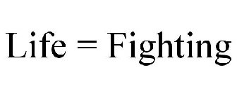 LIFE = FIGHTING