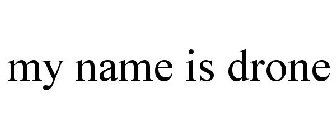 MY NAME IS DRONE