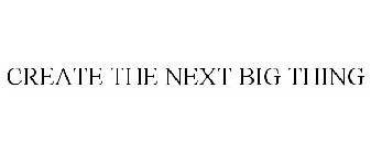 CREATE THE NEXT BIG THING