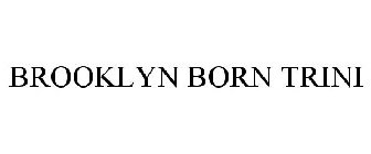BROOKLYN BORN TRINI