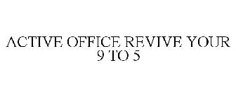 ACTIVE OFFICE REVIVE YOUR 9 TO 5