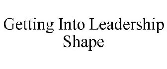 GETTING INTO LEADERSHIP SHAPE