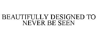 BEAUTIFULLY DESIGNED TO NEVER BE SEEN
