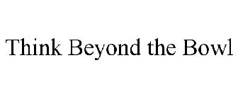 THINK BEYOND THE BOWL