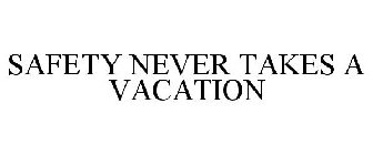 SAFETY NEVER TAKES A VACATION