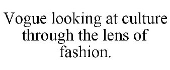 VOGUE LOOKING AT CULTURE THROUGH THE LENS OF FASHION.