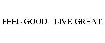 FEEL GOOD. LIVE GREAT.