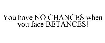 YOU HAVE NO CHANCES WHEN YOU FACE BETANCES!