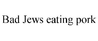 BAD JEWS EATING PORK