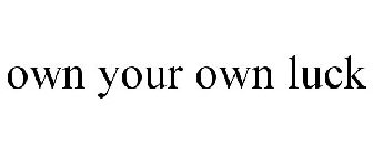 OWN YOUR OWN LUCK