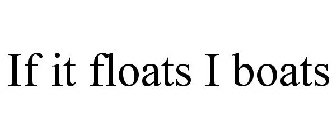 IF IT FLOATS I BOATS