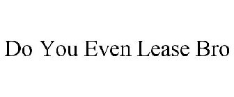 DO YOU EVEN LEASE BRO