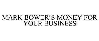 MARK BOWER'S MONEY FOR YOUR BUSINESS