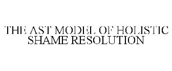 THE AST MODEL OF HOLISTIC SHAME RESOLUTION