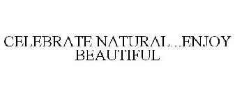 CELEBRATE NATURAL...ENJOY BEAUTIFUL