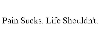 PAIN SUCKS. LIFE SHOULDN'T.