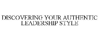 DISCOVERING YOUR AUTHENTIC LEADERSHIP STYLE