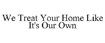 WE TREAT YOUR HOME LIKE IT'S OUR OWN